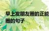 早上發(fā)朋友圈的正能量句子 適合清晨發(fā)朋友圈的句子