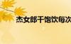 杰女郎千飽飲每次吃幾片（杰女郎）