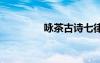 詠茶古詩(shī)七律 詠茶的古詩(shī)