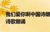 我們愛你啊中國詩朗誦詩詞 我們愛你啊中國詩歌朗誦
