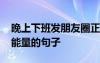 晚上下班發(fā)朋友圈正能量的句子 發(fā)朋友圈正能量的句子