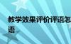 教學(xué)效果評(píng)價(jià)評(píng)語(yǔ)怎么寫(xiě)好 教學(xué)效果評(píng)價(jià)評(píng)語(yǔ)