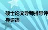 碩士論文導(dǎo)師指導(dǎo)評語大全 碩士論文導(dǎo)師指導(dǎo)評語