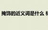 掩飾的近義詞是什么 標準答案 掩飾的近義詞