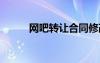 網(wǎng)吧轉(zhuǎn)讓合同修改 網(wǎng)吧轉(zhuǎn)讓合同