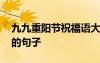 九九重陽節(jié)祝福語大全簡短 九九重陽節(jié)祝福的句子