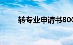 轉(zhuǎn)專業(yè)申請(qǐng)書800字 轉(zhuǎn)專業(yè)申請(qǐng)書