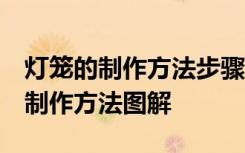 燈籠的制作方法步驟圖 手工制作簡單 燈籠的制作方法圖解
