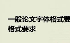 一般論文字體格式要求行間距 一般論文字體格式要求