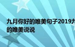 九月你好的唯美句子2019九月你好唯美心情說說 九月你好的唯美說說
