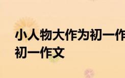 小人物大作為初一作文怎么寫 小人物大作為初一作文