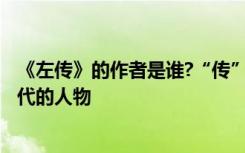 《左傳》的作者是誰?“傳”怎樣解釋? 左傳的作者是哪個(gè)朝代的人物
