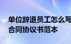 單位辭退員工怎么寫解除合同 解除終止勞動合同協(xié)議書范本