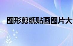 圖形剪紙貼畫(huà)圖片大全 各種圖形剪紙貼畫(huà)
