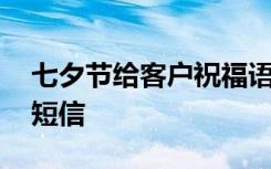 七夕節(jié)給客戶祝福語 七夕佳節(jié)給客戶的祝福短信