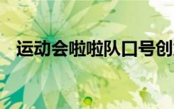 運動會啦啦隊口號創(chuàng)意 運動會啦啦隊口號