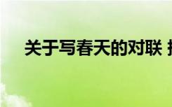 關(guān)于寫春天的對(duì)聯(lián) 描寫春天的經(jīng)典對(duì)聯(lián)
