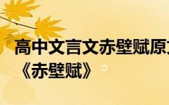 高中文言文赤壁賦原文 高中文言文知識(shí)歸納：《赤壁賦》