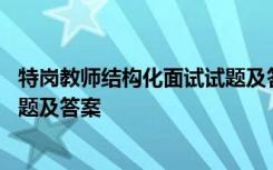 特崗教師結構化面試試題及答案大全 特崗教師結構化面試試題及答案
