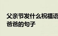 父親節(jié)發(fā)什么祝福語給爸爸 父親節(jié)適合發(fā)給爸爸的句子