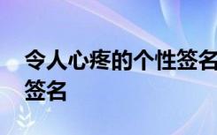 令人心疼的個(gè)性簽名 心痛的讓人想哭的個(gè)性簽名