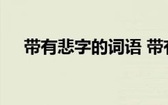 帶有悲字的詞語 帶有悲字的成語及解釋