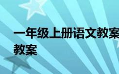 一年級(jí)上冊(cè)語(yǔ)文教案人教版 一年級(jí)上冊(cè)語(yǔ)文教案