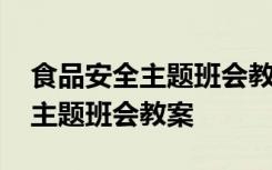 食品安全主題班會(huì)教案及反思總結(jié) 食品安全主題班會(huì)教案