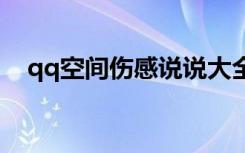 qq空間傷感說說大全 qq空間的傷感說說
