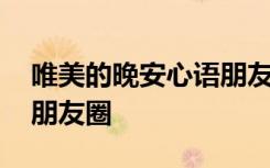 唯美的晚安心語(yǔ)朋友圈說(shuō)說(shuō) 唯美的晚安心語(yǔ)朋友圈