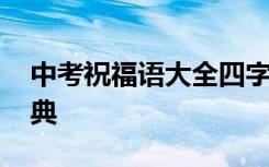 中考祝福語(yǔ)大全四字成語(yǔ) 中考祝福語(yǔ)四字經(jīng)典
