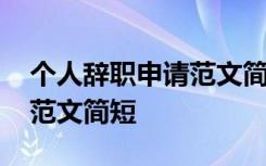 個人辭職申請范文簡短怎么寫 個人辭職申請范文簡短