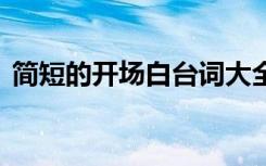 簡短的開場白臺詞大全 簡短的開場白主持詞