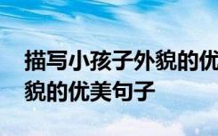 描寫小孩子外貌的優(yōu)美語段 描寫小孩可愛外貌的優(yōu)美句子