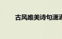 古風(fēng)唯美詩句瀟灑 古風(fēng)的唯美詩句