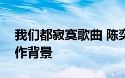 我們都寂寞歌曲 陳奕迅我們都寂寞歌詞及創(chuàng)作背景