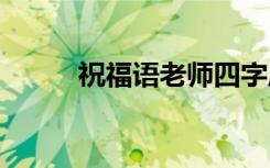 祝福語老師四字成語 祝福語老師