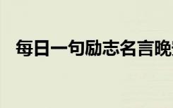 每日一句勵志名言晚安 每日一句勵志名言