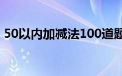 50以內(nèi)加減法100道題 20以內(nèi)加減法練習(xí)題