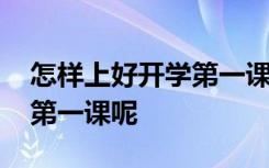 怎樣上好開學(xué)第一課更有意義 如何上好開學(xué)第一課呢