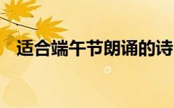 適合端午節(jié)朗誦的詩 適合端午朗誦的詩詞