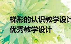 梯形的認(rèn)識教學(xué)設(shè)計優(yōu)質(zhì)課 《梯形的認(rèn)識》優(yōu)秀教學(xué)設(shè)計