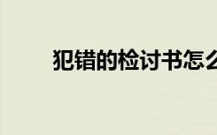 犯錯的檢討書怎么寫 犯錯的檢討書