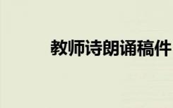 教師詩(shī)朗誦稿件 教師的詩(shī)朗誦稿