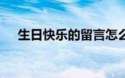 生日快樂的留言怎么寫 生日快樂的留言