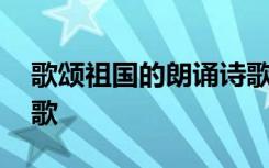 歌頌祖國的朗誦詩歌短篇 歌頌祖國的朗誦詩歌