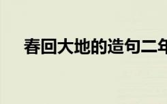 春回大地的造句二年級 春回大地的造句