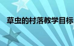 草蟲的村落教學(xué)目標(biāo) 草蟲的村落教學(xué)反思