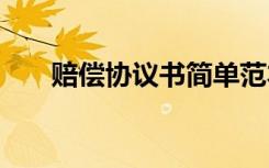 賠償協(xié)議書簡單范本 賠償協(xié)議書簡單