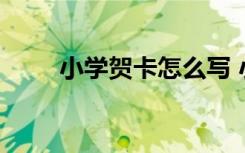 小學(xué)賀卡怎么寫 小學(xué)賀卡制作方法